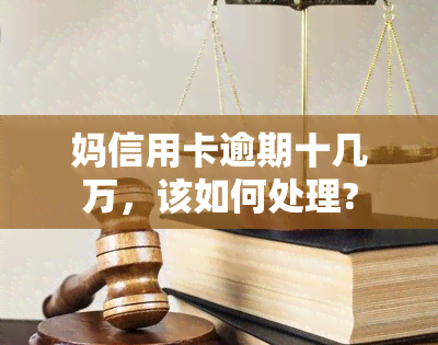 妈信用卡逾期十几万，该如何处理?