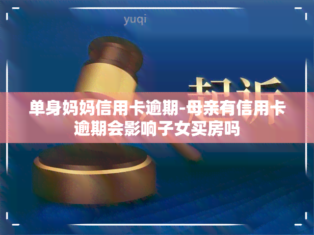 单身妈妈信用卡逾期-母亲有信用卡逾期会影响子女买房吗