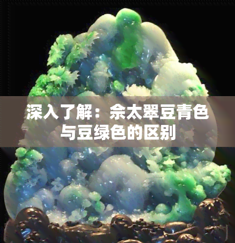 深入了解：佘太翠豆青色与豆绿色的区别