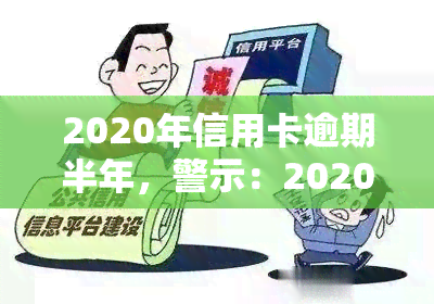 2020年信用卡逾期半年，警示：2020年信用卡逾期半年，你可能面临的严重后果！