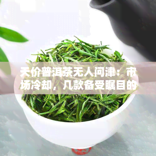 天价普洱茶无人问津：市场冷却，几款备受瞩目的高价普洱茶一览