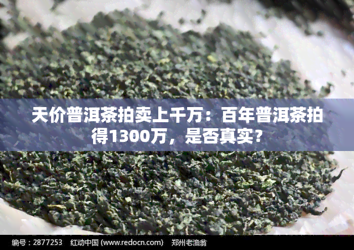 天价普洱茶拍卖上千万：百年普洱茶拍得1300万，是否真实？