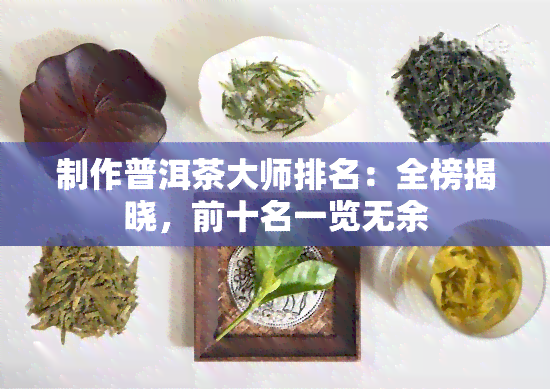 制作普洱茶大师排名：全榜揭晓，前十名一览无余