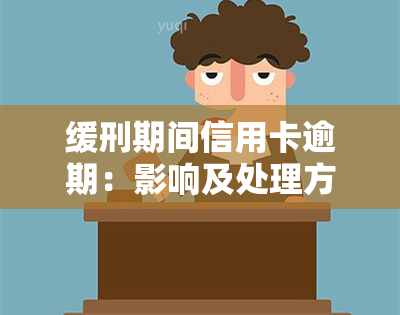 缓刑期间信用卡逾期：影响及处理方式