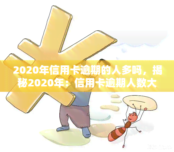 2020年信用卡逾期的人多吗，揭秘2020年：信用卡逾期人数大增，你是否在其中？