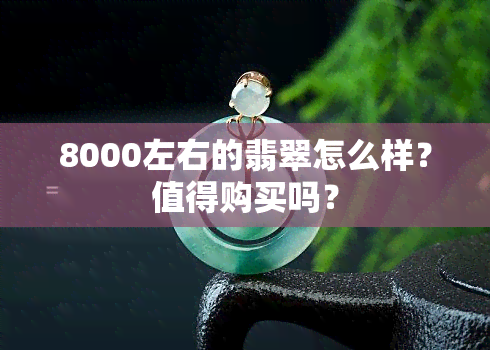 8000左右的翡翠怎么样？值得购买吗？