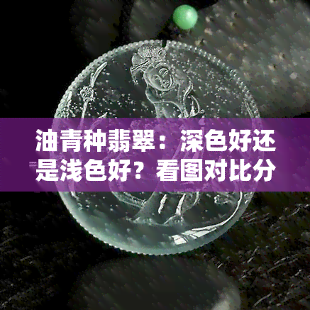 油青种翡翠：深色好还是浅色好？看图对比分析！