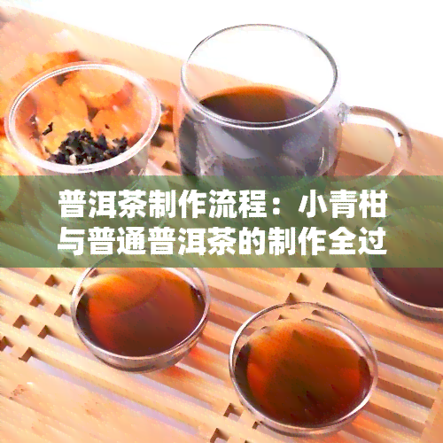 普洱茶制作流程：小青柑与普通普洱茶的制作全过程视频