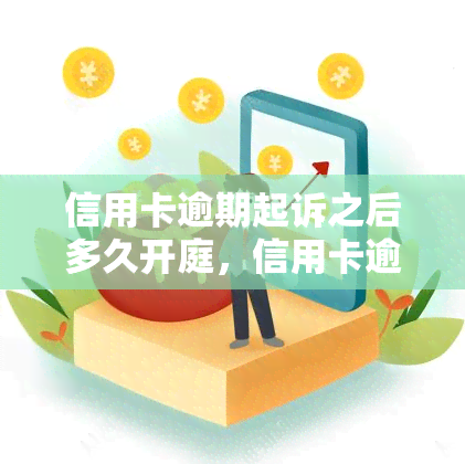 信用卡逾期起诉之后多久开庭，信用卡逾期后，被起诉多久会开庭？