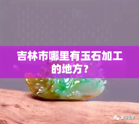 吉林市哪里有玉石加工的地方？