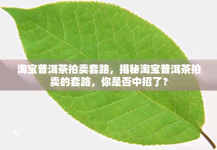 淘宝普洱茶拍卖套路，揭秘淘宝普洱茶拍卖的套路，你是否中招了？