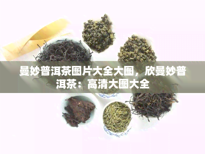 曼妙普洱茶图片大全大图，欣曼妙普洱茶：高清大图大全