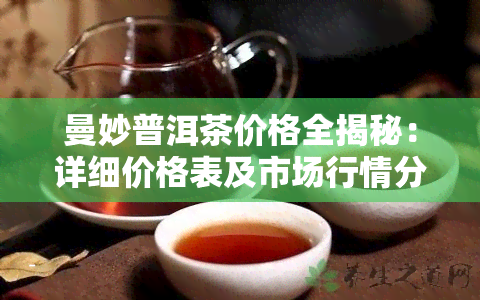 曼妙普洱茶价格全揭秘：详细价格表及市场行情分析