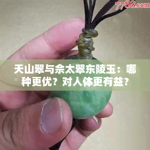 天山翠与佘太翠东陵玉：哪种更优？对人体更有益？