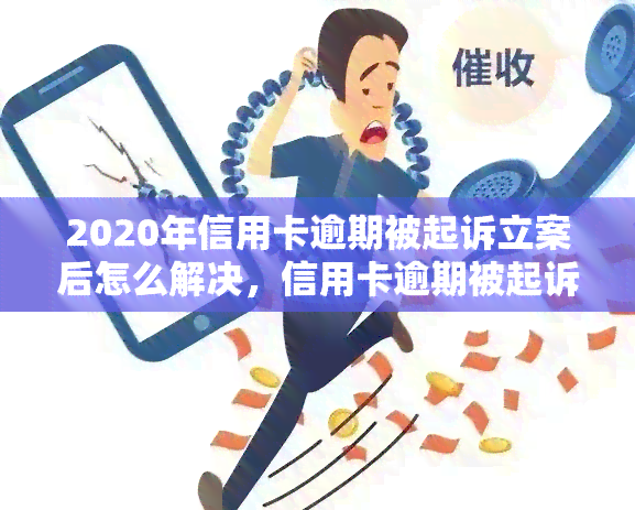 2020年信用卡逾期被起诉立案后怎么解决，信用卡逾期被起诉立案：2020年的解决方案