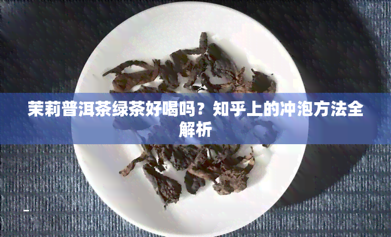 茉莉普洱茶绿茶好喝吗？知乎上的冲泡方法全解析