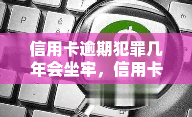 信用卡逾期犯罪几年会坐牢，信用卡逾期犯罪：逾期多久会面临牢狱之灾？