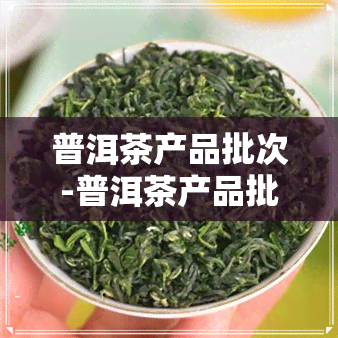 普洱茶产品批次-普洱茶产品批次查询