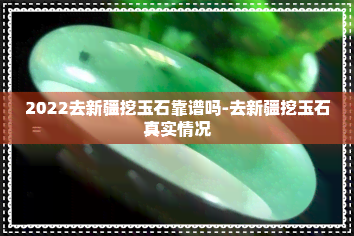 2022去新疆挖玉石靠谱吗-去新疆挖玉石真实情况