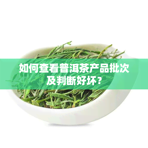 如何查看普洱茶产品批次及判断好坏？