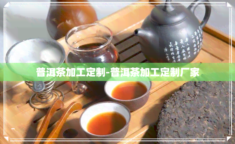 普洱茶加工定制-普洱茶加工定制厂家