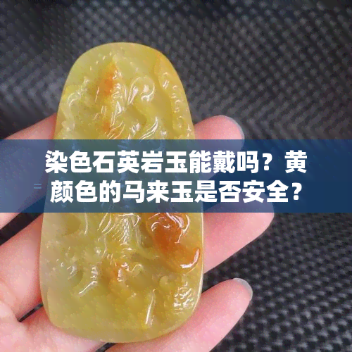 染色石英岩玉能戴吗？黄颜色的马来玉是否安全？