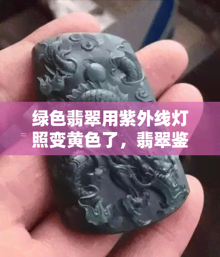 绿色翡翠用紫外线灯照变黄色了，翡翠鉴定新技巧：紫外线灯下，绿色翡翠变黄色？