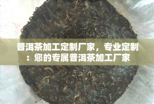 普洱茶加工定制厂家，专业定制：您的专属普洱茶加工厂家