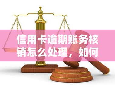 信用卡逾期账务核销怎么处理，如何处理信用卡逾期账务核销？