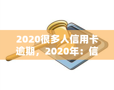 2020很多人信用卡逾期，2020年：信用卡逾期现象增多，你是否也在其中？