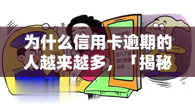 为什么信用卡逾期的人越来越多，「揭秘」信用卡逾期人数激增的背后原因何在？