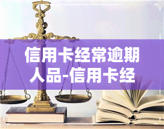 信用卡经常逾期人品-信用卡经常逾期人品有影响吗