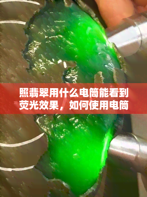 照翡翠用什么电筒能看到荧光效果，如何使用电筒观察翡翠的荧光效果？