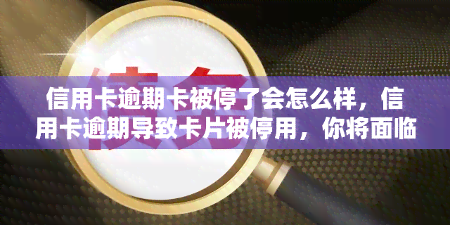 信用卡逾期卡被停了会怎么样，信用卡逾期导致卡片被停用，你将面临哪些后果？