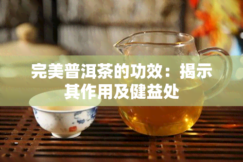 完美普洱茶的功效：揭示其作用及健益处