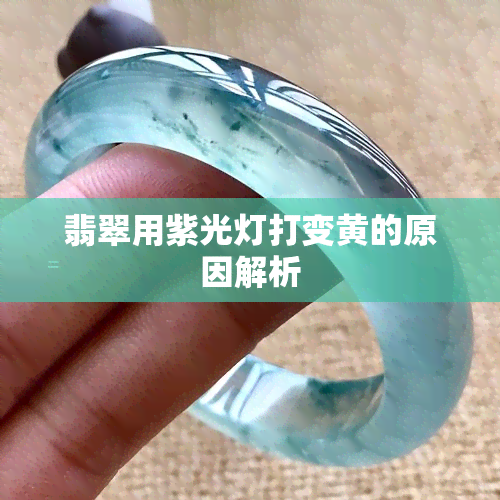 翡翠用紫光灯打变黄的原因解析