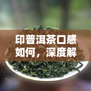 印普洱茶口感如何，深度解析：印普洱茶的口感特点