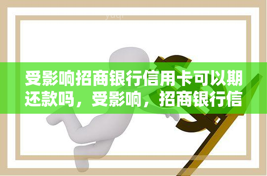 受影响招商银行信用卡可以期还款吗，受影响，招商银行信用卡可否申请期还款？