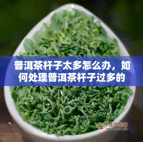 普洱茶杆子太多怎么办，如何处理普洱茶杆子过多的问题？