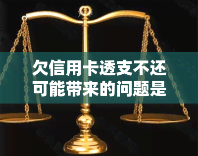 欠信用卡透支不还可能带来的问题是什么？