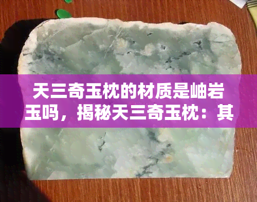 天三奇玉枕的材质是岫岩玉吗，揭秘天三奇玉枕：其材质是否为珍贵的岫岩玉？