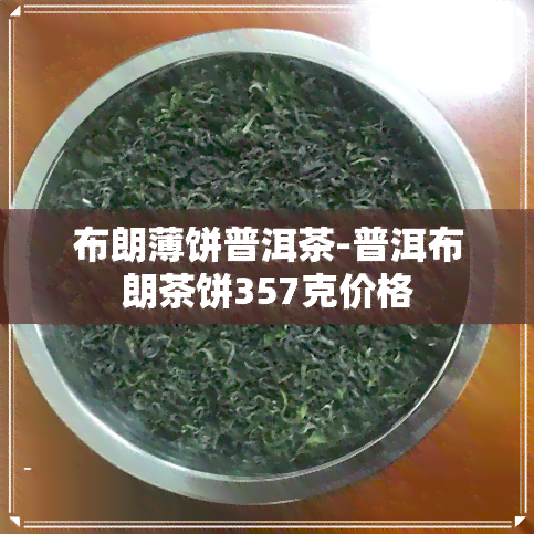 布朗薄饼普洱茶-普洱布朗茶饼357克价格