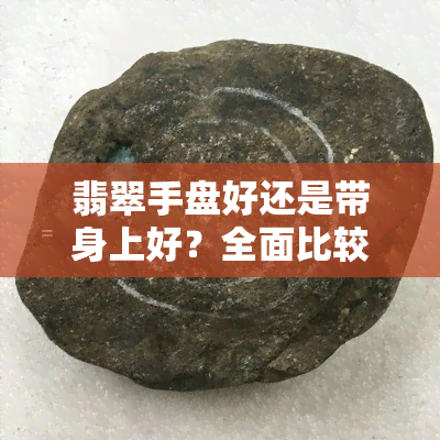 翡翠手盘好还是带身上好？全面比较优缺点