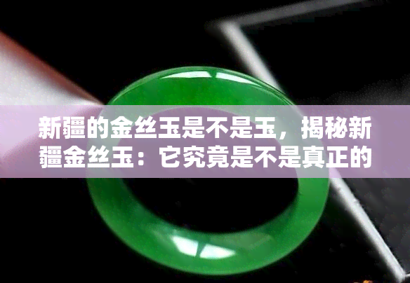 新疆的金丝玉是不是玉，揭秘新疆金丝玉：它究竟是不是真正的玉？