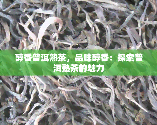 醇香普洱熟茶，品味醇香：探索普洱熟茶的魅力