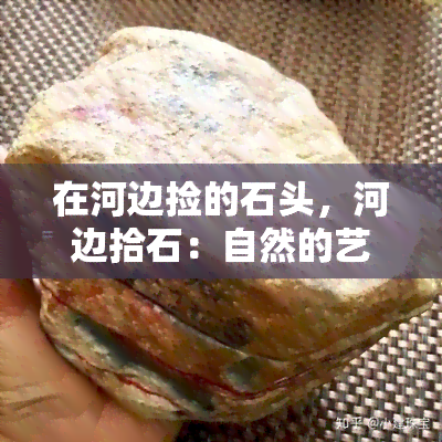 在河边捡的石头，河边拾石：自然的艺术品收集