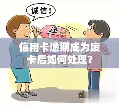 信用卡逾期成为废卡后如何处理？