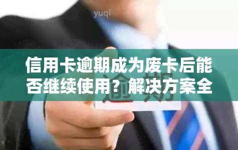 信用卡逾期成为废卡后能否继续使用？解决方案全解析