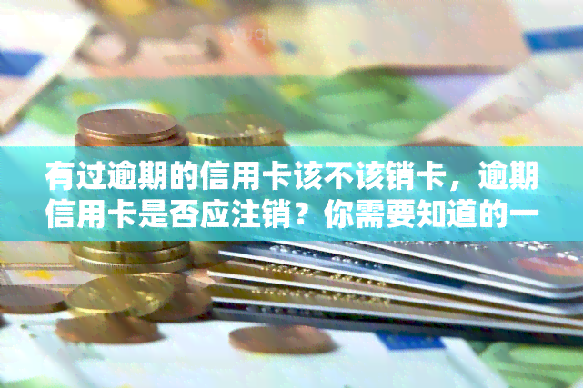 有过逾期的信用卡该不该销卡，逾期信用卡是否应注销？你需要知道的一切