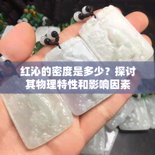 红沁的密度是多少？探讨其物理特性和影响因素